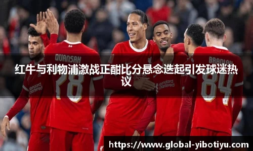 红牛与利物浦激战正酣比分悬念迭起引发球迷热议